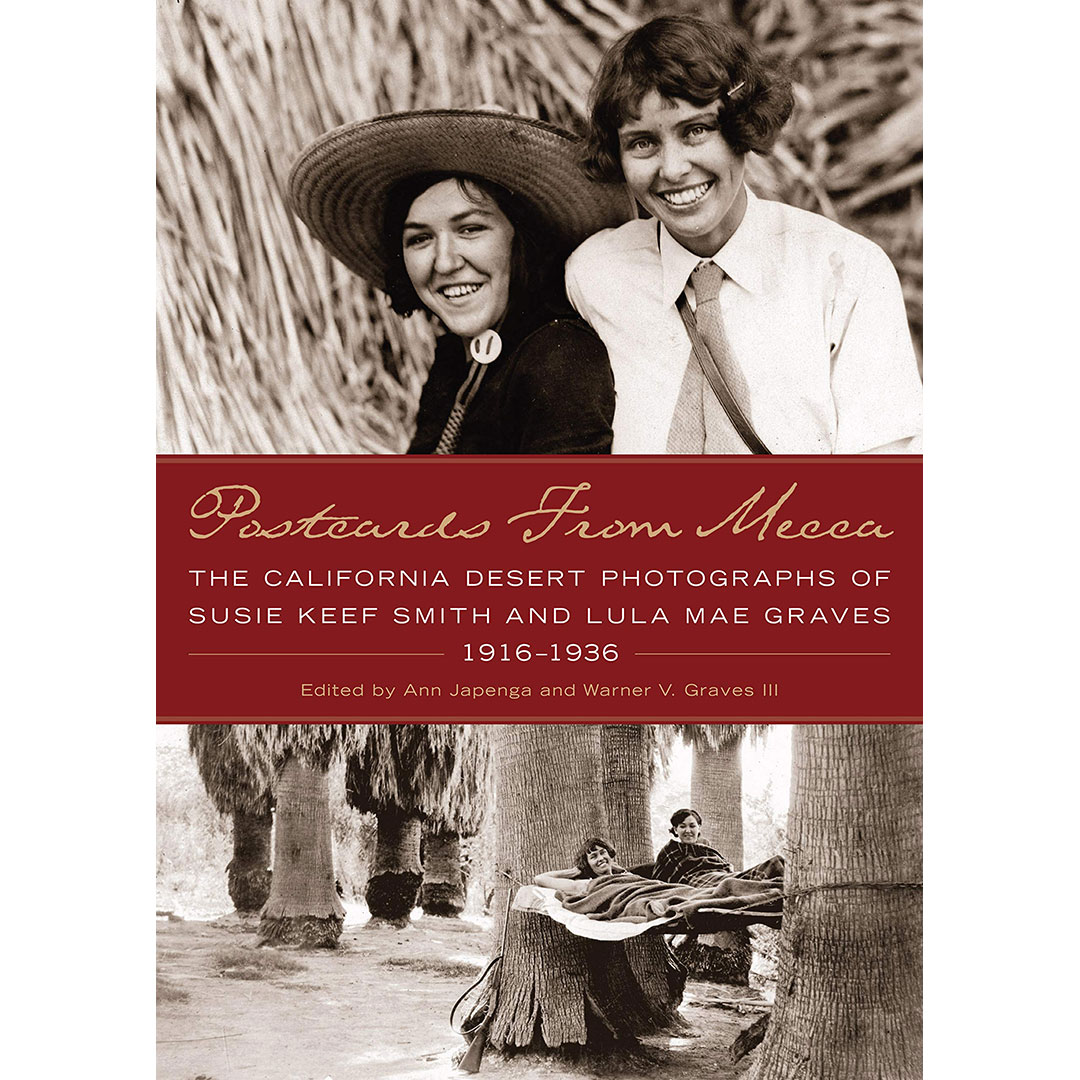 Postcards from Mecca: The California Desert Photographs of Susie Keef Smith and Lula Mae Graves, 1916-1936